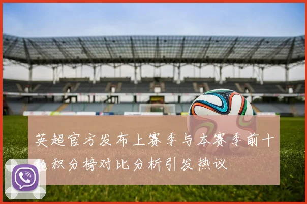 英超官方发布上赛季与本赛季前十轮积分榜对比分析引发热议