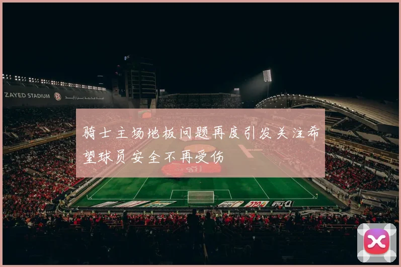 骑士主场地板问题再度引发关注希望球员安全不再受伤