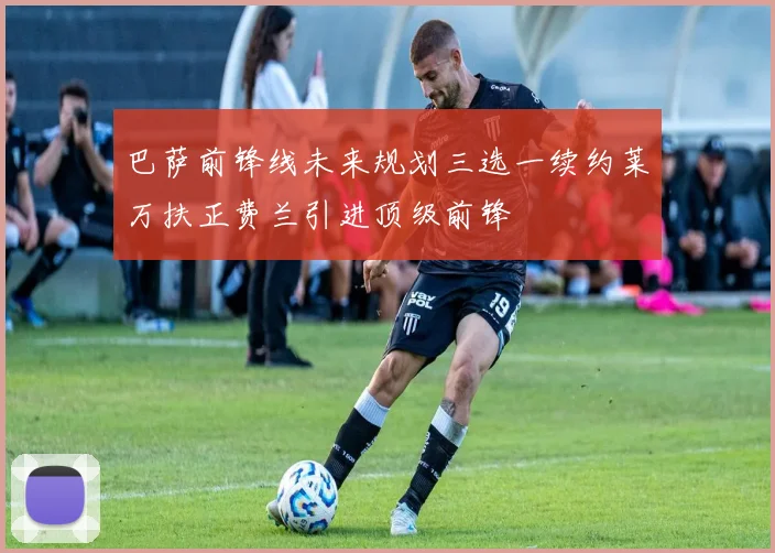 巴萨前锋线未来规划三选一续约莱万扶正费兰引进顶级前锋