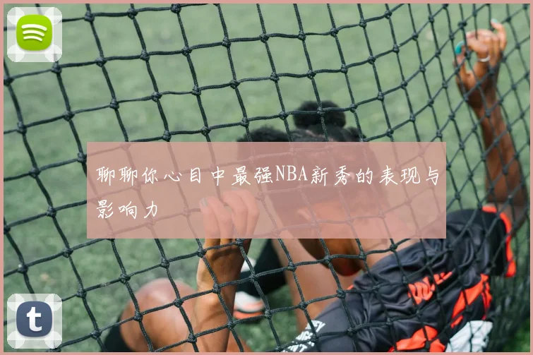 聊聊你心目中最强NBA新秀的表现与影响力