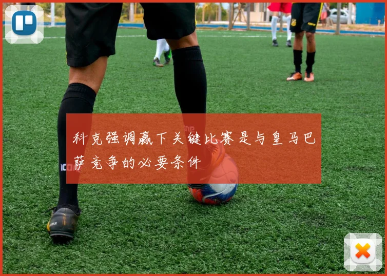 科克强调赢下关键比赛是与皇马巴萨竞争的必要条件