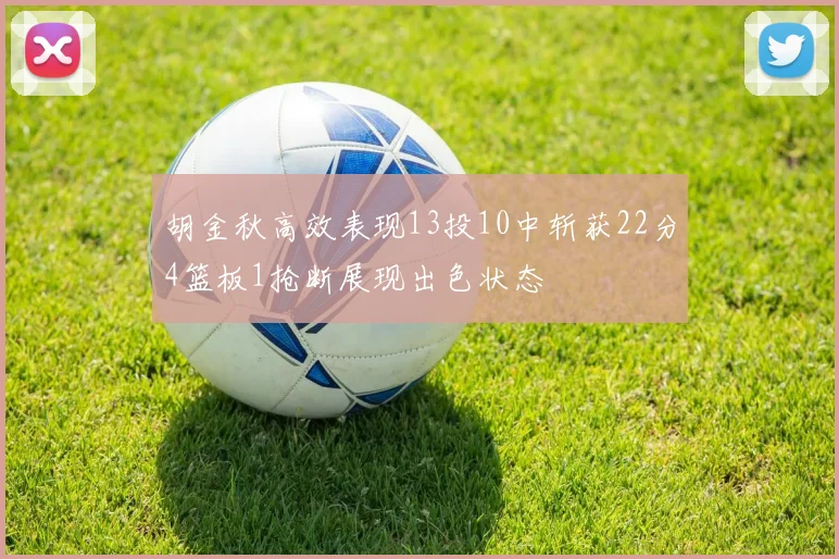 胡金秋高效表现13投10中斩获22分4篮板1抢断展现出色状态