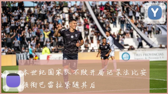 本世纪国家队不败开局记录法比安领衔巴雷拉紧随其后