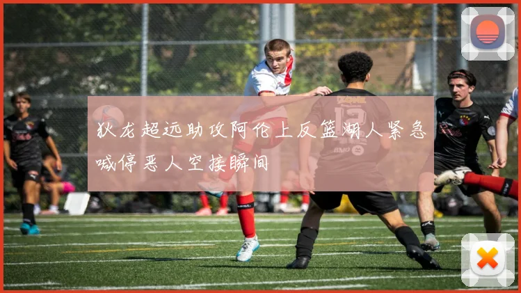 狄龙超远助攻阿伦上反篮湖人紧急喊停恶人空接瞬间