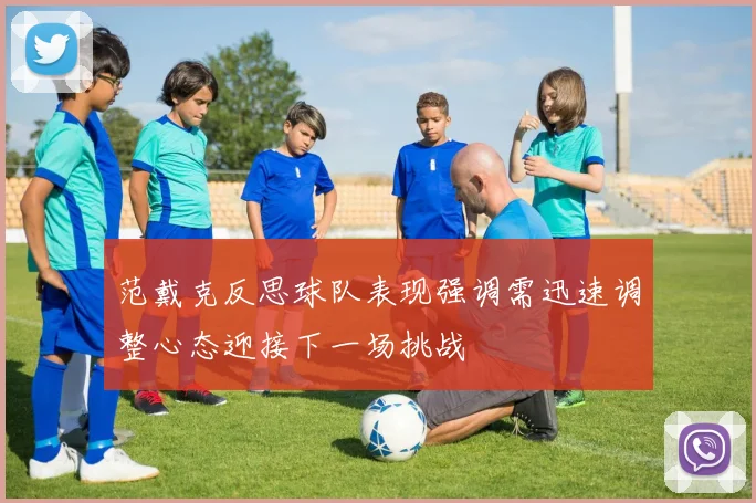 范戴克反思球队表现强调需迅速调整心态迎接下一场挑战