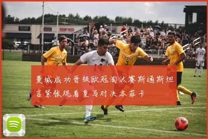 曼城成功晋级欧冠淘汰赛斯通斯坦言紧张观看皇马对决本菲卡