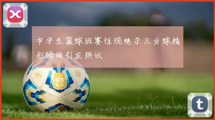 中学生篮球班赛惊现绝杀三分球精彩瞬间引发热议