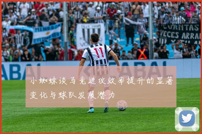 小蜘蛛谈马竞进攻效率提升的显著变化与球队发展潜力