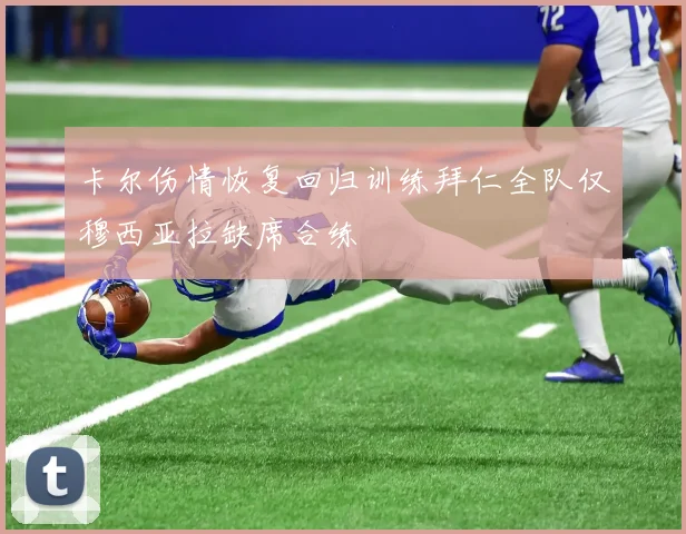 卡尔伤情恢复回归训练拜仁全队仅穆西亚拉缺席合练