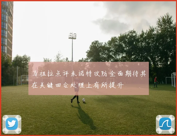 马祖拉点评米诺特攻防全面期待其在关键回合处理上有所提升