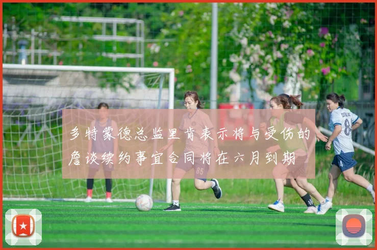 多特蒙德总监里肯表示将与受伤的詹谈续约事宜合同将在六月到期