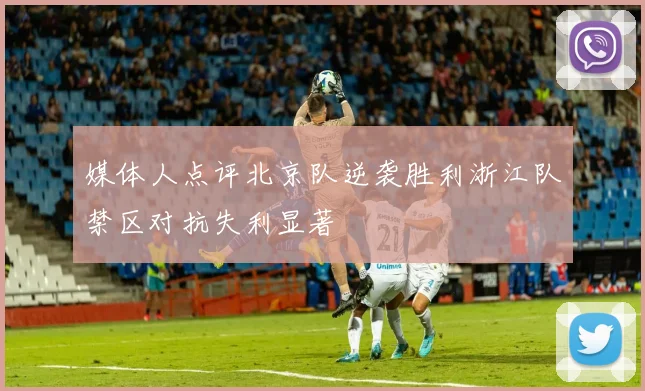 媒体人点评北京队逆袭胜利浙江队禁区对抗失利显著