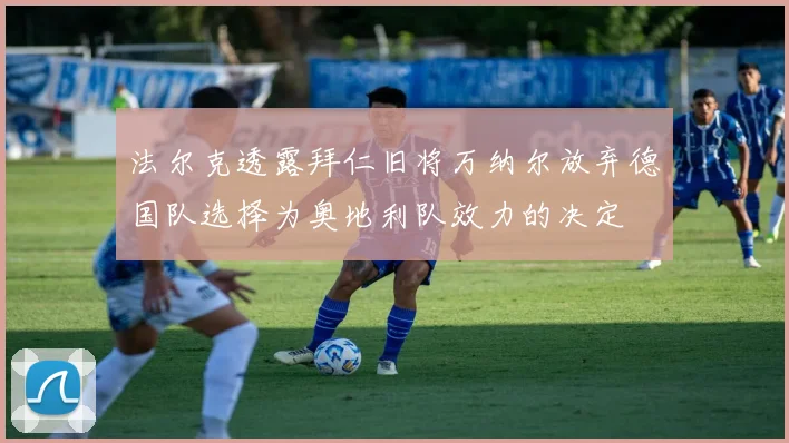 法尔克透露拜仁旧将万纳尔放弃德国队选择为奥地利队效力的决定