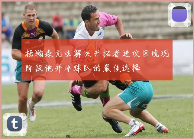 杨瀚森无法解决开拓者进攻困境现阶段他并非球队的最佳选择