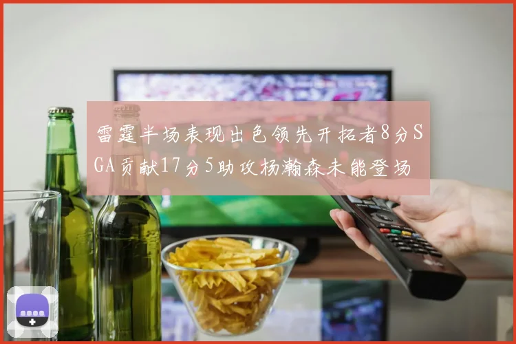雷霆半场表现出色领先开拓者8分SGA贡献17分5助攻杨瀚森未能登场
