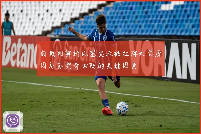 前裁判解析比塞克未被红牌处罚原因与苏契奇回防的关键因素